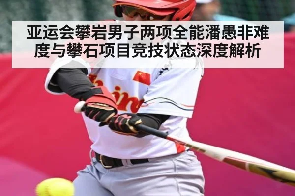 亚运会攀岩男子两项全能潘愚非难度与攀石项目竞技状态深度解析