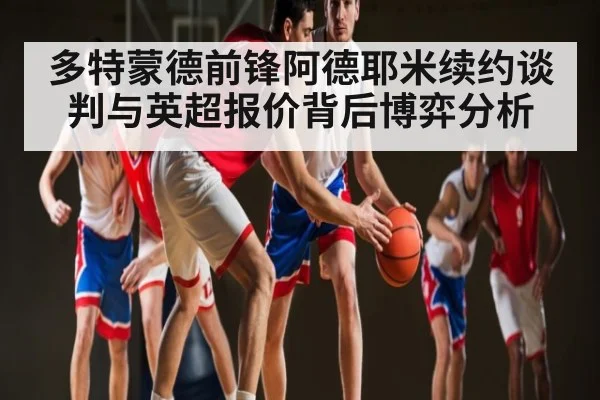 多特蒙德前锋阿德耶米续约谈判与英超报价背后博弈分析