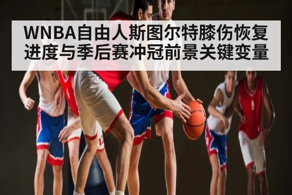 WNBA自由人斯图尔特膝伤恢复进度与季后赛冲冠前景关键变量