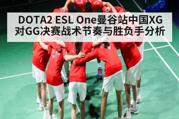 DOTA2 ESL One曼谷站中国XG对GG决赛战术节奏与胜负手分析